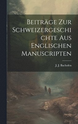 Beitrge zur Schweizergeschichte aus englischen Manuscripten 1