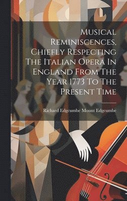 bokomslag Musical Reminiscences, Chiefly Respecting The Italian Opera In England From The Year 1773 To The Present Time