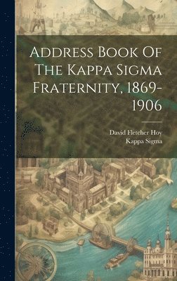 Address Book Of The Kappa Sigma Fraternity, 1869-1906 1