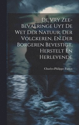 De Vry Zee-bevaeringe Uyt De Wet Der Natuur, Der Volckeren, En Der Borgeren Bevestigt, Herstelt En Herlevende 1