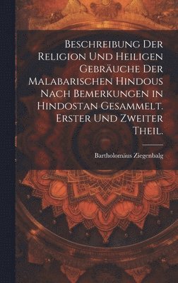 Beschreibung der Religion und heiligen Gebruche der Malabarischen Hindous nach Bemerkungen in Hindostan gesammelt. Erster und zweiter Theil. 1