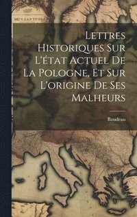 bokomslag Lettres Historiques Sur L'tat Actuel De La Pologne, Et Sur L'origine De Ses Malheurs