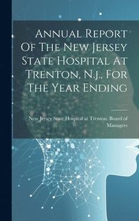 bokomslag Annual Report Of The New Jersey State Hospital At Trenton, N.j., For The Year Ending