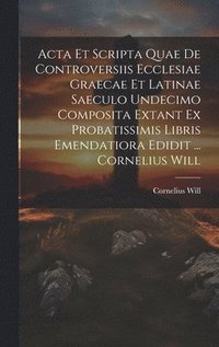 bokomslag Acta Et Scripta Quae De Controversiis Ecclesiae Graecae Et Latinae Saeculo Undecimo Composita Extant Ex Probatissimis Libris Emendatiora Edidit ... Cornelius Will