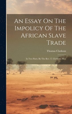 bokomslag Essay On The Impolicy Of The African Slave Trade