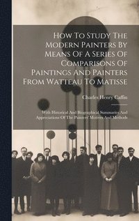 bokomslag How To Study The Modern Painters By Means Of A Series Of Comparisons Of Paintings And Painters From Watteau To Matisse