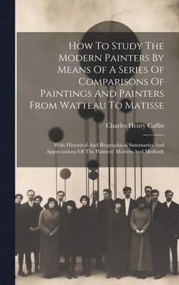 How To Study The Modern Painters By Means Of A Series Of Comparisons Of Paintings And Painters From Watteau To Matisse 1