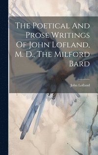 bokomslag The Poetical And Prose Writings Of John Lofland, M. D., The Milford Bard
