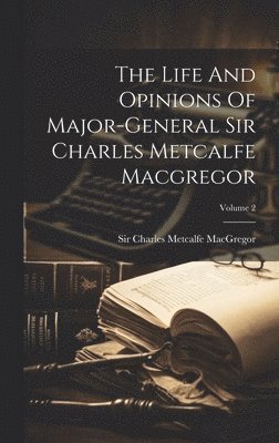 bokomslag The Life And Opinions Of Major-general Sir Charles Metcalfe Macgregor; Volume 2