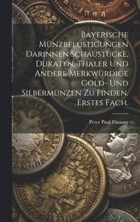 bokomslag Bayerische Mnzbelustigungen darinnen Schaustcke, Dukaten, Thaler und andere merkwrdige Gold- und Silbermnzen zu finden. Erstes Fach.