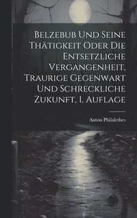 bokomslag Belzebub und seine Thtigkeit oder die entsetzliche Vergangenheit, traurige Gegenwart und schreckliche Zukunft, 1. Auflage