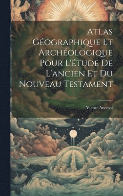 Atlas Géographique Et Archéologique Pour L'étude De L'ancien Et Du Nouveau Testament