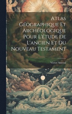 Atlas Gographique Et Archologique Pour L'tude De L'ancien Et Du Nouveau Testament 1