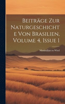 Beiträge Zur Naturgeschichte Von Brasilien, Volume 4, Issue 1 1