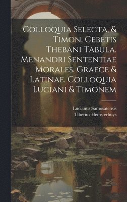 Colloquia Selecta, & Timon. Cebetis Thebani Tabula. Menandri Sententiae Morales. Graece & Latinae. Colloquia Luciani & Timonem 1