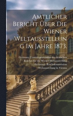 bokomslag Amtlicher Bericht ber die Wiener Weltausstellung im Jahre 1873.