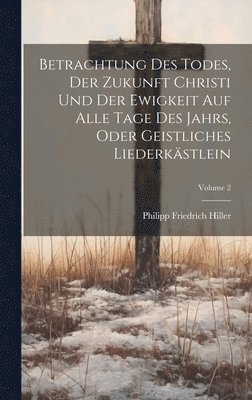 bokomslag Betrachtung Des Todes, Der Zukunft Christi Und Der Ewigkeit Auf Alle Tage Des Jahrs, Oder Geistliches Liederkstlein; Volume 2