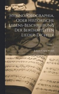bokomslag Hymnopoeographia, Oder Historische Lebens-beschreibung Der Berhmtesten Lieder-dichter; Volume 1
