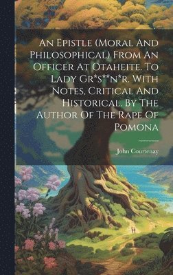 John Courtenay - Epistle (moral And Philosophical) From An Officer At Otaheite. To Lady Gr*s**n*r. With Notes, Critical And Historical. By The Author Of The Rape Of Pomona, Inbunden