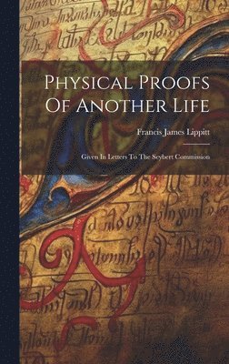 Francis James Lippitt - Physical Proofs Of Another Life, Inbunden