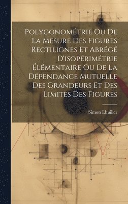 bokomslag Polygonomtrie Ou De La Mesure Des Figures Rectilignes Et Abrg D'isoprimtrie lmentaire Ou De La Dpendance Mutuelle Des Grandeurs Et Des Limites Des Figures