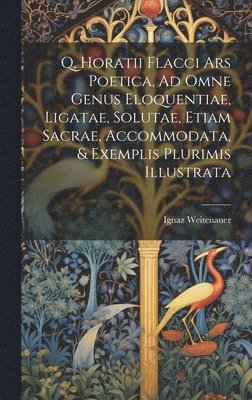 Ignaz Weitenauer - Q, Horatii Flacci Ars Poetica, Ad Omne Genus Eloquentiae, Ligatae, Solutae, Etiam Sacrae, Accommodata, & Exemplis Plurimis Illustrata, Inbunden
