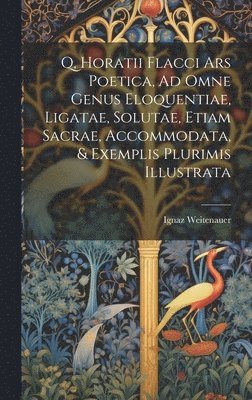 bokomslag Q, Horatii Flacci Ars Poetica, Ad Omne Genus Eloquentiae, Ligatae, Solutae, Etiam Sacrae, Accommodata, & Exemplis Plurimis Illustrata