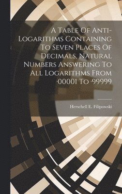 A Table Of Anti-logarithms Containing To Seven Places Of Decimals, Natural Numbers Answering To All Logarithms From -00001 To -99999 1