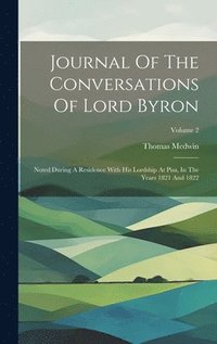 bokomslag Journal Of The Conversations Of Lord Byron: Noted During A Residence With His Lordship At Pisa, In The Years 1821 And 1822; Volume 2