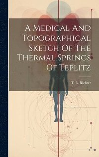 bokomslag A Medical And Topographical Sketch Of The Thermal Springs Of Teplitz