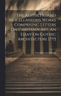 bokomslag Aesthetic And Miscellaneous Works Comprising Letters On Christian Art, An Essay On Gothic Architecture [ ]