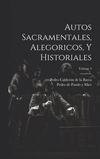 bokomslag Autos Sacramentales, Alegoricos, Y Historiales; Volume 3