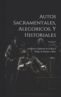 bokomslag Autos Sacramentales, Alegoricos, Y Historiales; Volume 3