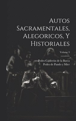 Autos Sacramentales, Alegoricos, Y Historiales; Volume 3 1