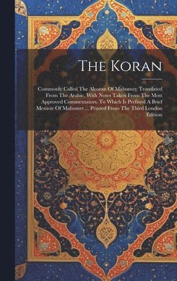 The Koran: Commonly Called The Alcoran Of Mahomet: Translated From The Arabic, With Notes Taken From The Most Approved Commentato 1