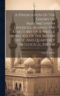 bokomslag A Vindication Of The Theory Of Mahometanism Unveiled, Against The Strictures Of A Writer In No. Xiii Of The British Critic And Quarterly Theological Review