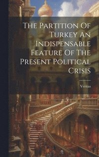bokomslag Partition Of Turkey An Indispensable Feature Of The Present Political Crisis