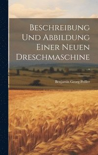 bokomslag Beschreibung und Abbildung einer neuen Dreschmaschine.