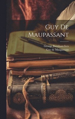Guy De Maupassant, Guy de Maupassant, George Burnham Ives - Guy De Maupassant, Inbunden