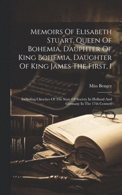 bokomslag Memoirs Of Elisabeth Stuart, Queen Of Bohemia, Dauphter Of King Bohemia, Daughter Of King James The First, 1