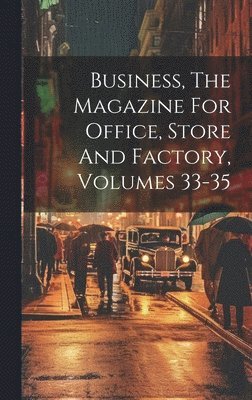 bokomslag Business, The Magazine For Office, Store And Factory, Volumes 33-35