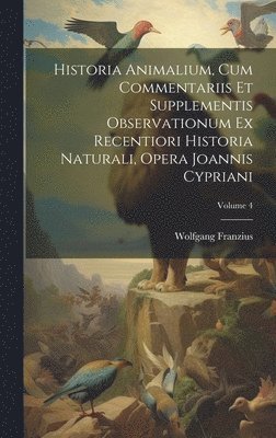 Wolfgang Franzius - Historia Animalium, Cum Commentariis Et Supplementis Observationum Ex Recentiori Historia Naturali, Opera Joannis Cypriani; Volume 4, Inbunden