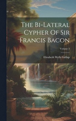 The Bi-lateral Cypher Of Sir Francis Bacon; Volume 3 1