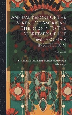 Smithsonian Institution Bureau of Am - Annual Report Of The Bureau Of American Ethnology To The Secretary Of The Smithsonian Institution; Volume 19, Inbunden