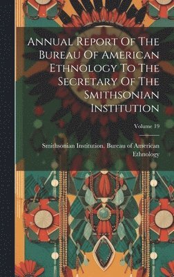 Annual Report Of The Bureau Of American Ethnology To The Secretary Of The Smithsonian Institution; Volume 19 1