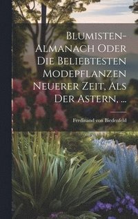 bokomslag Blumisten-almanach Oder Die Beliebtesten Modepflanzen Neuerer Zeit, Als Der Astern, ...