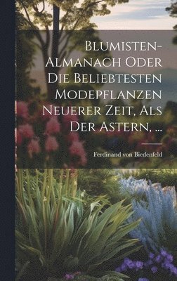 Blumisten-almanach Oder Die Beliebtesten Modepflanzen Neuerer Zeit, Als Der Astern, ... 1