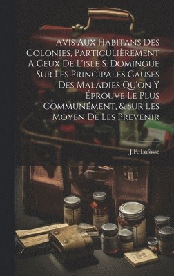 bokomslag Avis Aux Habitans Des Colonies, Particulirement  Ceux De L'isle S. Domingue Sur Les Principales Causes Des Maladies Qu'on Y prouve Le Plus Communment, & Sur Les Moyen De Les Prevenir