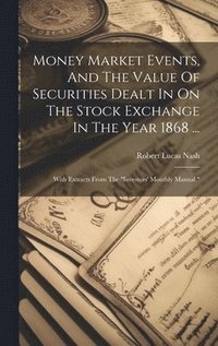 bokomslag Money Market Events, And The Value Of Securities Dealt In On The Stock Exchange In The Year 1868 ...