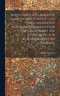 bokomslag Babylonien, das reichste Land in der Vorzeit und das lohnendste Kolonisationsfeld fuer die Gegenwart. EIn Vorschlag zur kolonisation der Orients.